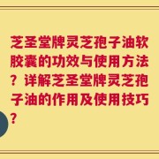芝圣堂牌灵芝孢子油软胶囊的功效与使用方法？详解芝圣堂牌灵芝孢子油的作用及使用技巧？