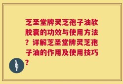 芝圣堂牌灵芝孢子油软胶囊的功效与使用方法？详解芝圣堂牌灵芝孢子油的作用及使用技巧？