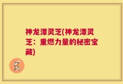 神龙潭灵芝(神龙潭灵芝：重燃力量的秘密宝藏)