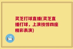 灵芝打球直播(灵芝直播打球，上演技惊四座精彩表演)