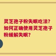 灵芝孢子粉失眠吃法？如何正确使用灵芝孢子粉缓解失眠？