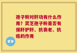 孢子粉对肝功有什么作用？灵芝孢子粉是否有保肝护肝、抗衰老、抗癌的作用