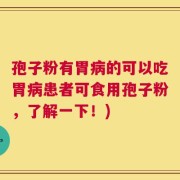 孢子粉有胃病的可以吃胃病患者可食用孢子粉，了解一下！)