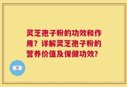 灵芝孢子粉的功效和作用？详解灵芝孢子粉的营养价值及保健功效？