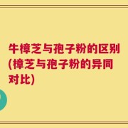 牛樟芝与孢子粉的区别(樟芝与孢子粉的异同对比)