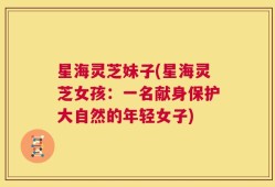 星海灵芝妹子(星海灵芝女孩：一名献身保护大自然的年轻女子)