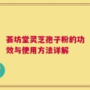 荟坊堂灵芝孢子粉的功效与使用方法详解