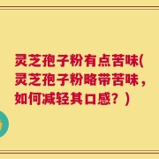 灵芝孢子粉有点苦味(灵芝孢子粉略带苦味，如何减轻其口感？)