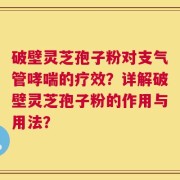 破壁灵芝孢子粉对支气管哮喘的疗效？详解破壁灵芝孢子粉的作用与用法？