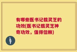 有哪些医书记载灵芝的功效(医书记载灵芝神奇功效，值得信赖)