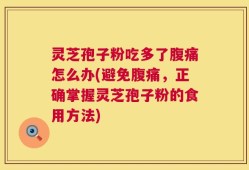 灵芝孢子粉吃多了腹痛怎么办(避免腹痛，正确掌握灵芝孢子粉的食用方法)