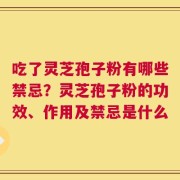 吃了灵芝孢子粉有哪些禁忌？灵芝孢子粉的功效、作用及禁忌是什么