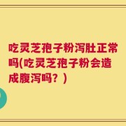吃灵芝孢子粉泻肚正常吗(吃灵芝孢子粉会造成腹泻吗？)
