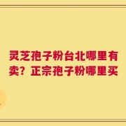 灵芝孢子粉台北哪里有卖？正宗孢子粉哪里买