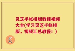 灵芝手帐排版教程视频大全(学习灵芝手帐排版，视频汇总教程！)