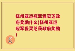 抚州亚运冠军程灵芝政府奖励什么(抚州亚运冠军程灵芝获政府奖励)