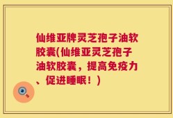 仙维亚牌灵芝孢子油软胶囊(仙维亚灵芝孢子油软胶囊，提高免疫力、促进睡眠！)