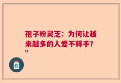 孢子粉灵芝：为何让越来越多的人爱不释手？”