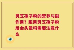 灵芝孢子粉的营养与副作用？服用灵芝孢子粉后会头晕吗需要注意什么
