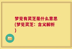 梦见有灵芝是什么意思(梦见灵芝：含义解析)
