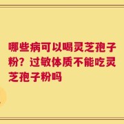 哪些病可以喝灵芝孢子粉？过敏体质不能吃灵芝孢子粉吗