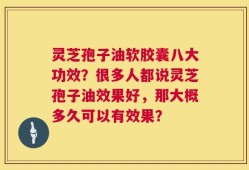 灵芝孢子油软胶囊八大功效？很多人都说灵芝孢子油效果好，那大概多久可以有效果？