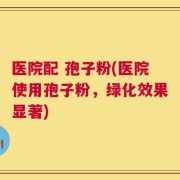 医院配 孢子粉(医院使用孢子粉，绿化效果显著)