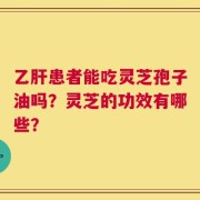 乙肝患者能吃灵芝孢子油吗？灵芝的功效有哪些？