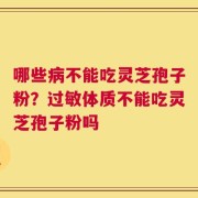 哪些病不能吃灵芝孢子粉？过敏体质不能吃灵芝孢子粉吗