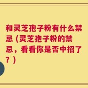 和灵芝孢子粉有什么禁忌 (灵芝孢子粉的禁忌，看看你是否中招了？)
