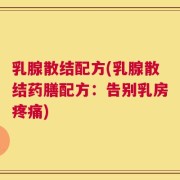 乳腺散结配方(乳腺散结药膳配方：告别乳房疼痛)