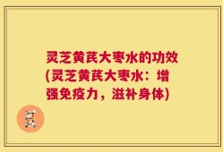 灵芝黄芪大枣水的功效(灵芝黄芪大枣水：增强免疫力，滋补身体)