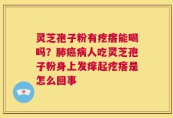 灵芝孢子粉有疙瘩能喝吗？肺癌病人吃灵芝孢子粉身上发痒起疙瘩是怎么回事