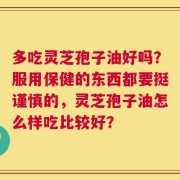 多吃灵芝孢子油好吗？服用保健的东西都要挺谨慎的，灵芝孢子油怎么样吃比较好？