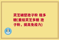 灵芝破壁孢子粉 粗多糖(重组灵芝多糖 孢子粉，提高免疫力)