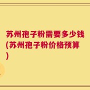 苏州孢子粉需要多少钱(苏州孢子粉价格预算)