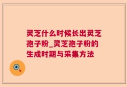 灵芝什么时候长出灵芝孢子粉_灵芝孢子粉的生成时期与采集方法