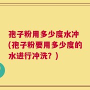 孢子粉用多少度水冲 (孢子粉要用多少度的水进行冲洗？)