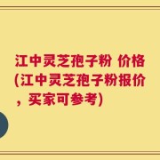 江中灵芝孢子粉 价格(江中灵芝孢子粉报价，买家可参考)