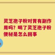 灵芝孢子粉对胃有副作用吗？喝了灵芝孢子粉便秘是怎么回事