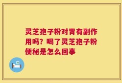 灵芝孢子粉对胃有副作用吗？喝了灵芝孢子粉便秘是怎么回事