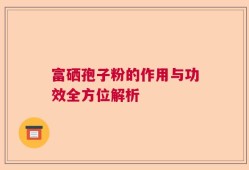 富硒孢子粉的作用与功效全方位解析
