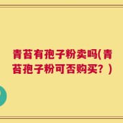 青苔有孢子粉卖吗(青苔孢子粉可否购买？)