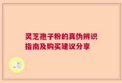 灵芝孢子粉的真伪辨识指南及购买建议分享