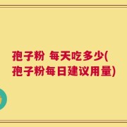 孢子粉 每天吃多少(孢子粉每日建议用量)