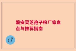 磐安灵芝孢子粉厂家盘点与推荐指南