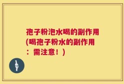 孢子粉泡水喝的副作用(喝孢子粉水的副作用：需注意！)
