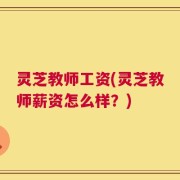 灵芝教师工资(灵芝教师薪资怎么样？)