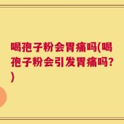 喝孢子粉会胃痛吗(喝孢子粉会引发胃痛吗？)