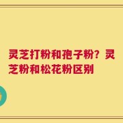 灵芝打粉和孢子粉？灵芝粉和松花粉区别